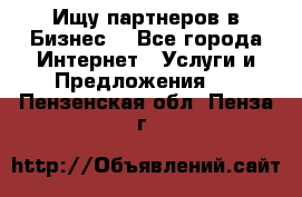 Ищу партнеров в Бизнес  - Все города Интернет » Услуги и Предложения   . Пензенская обл.,Пенза г.